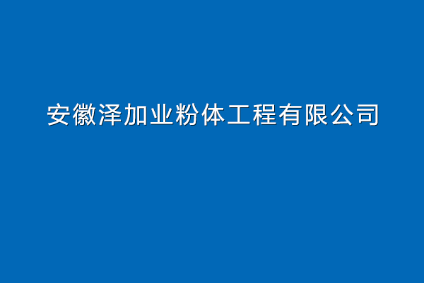 【安徽泽加业粉体工程有限公司】